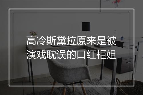 高冷斯黛拉原来是被演戏耽误的口红柜姐