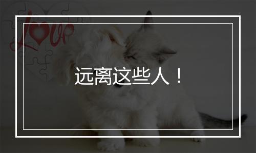 远离这些人！