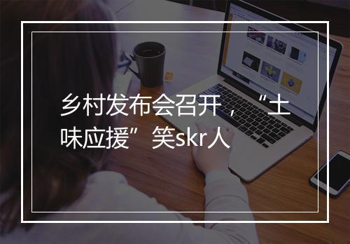 乡村发布会召开，“土味应援”笑skr人