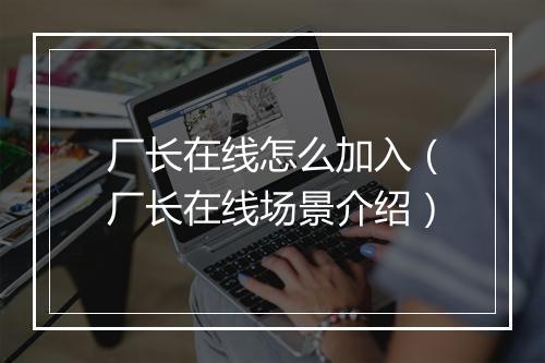 厂长在线怎么加入（厂长在线场景介绍）