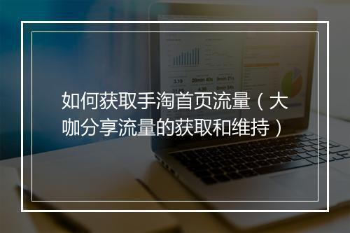 如何获取手淘首页流量（大咖分享流量的获取和维持）