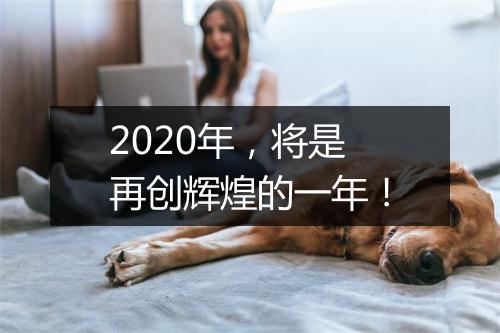 2020年，将是再创辉煌的一年！