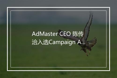 AdMaster CEO 陈传洽入选Campaign Asia“40 Under 40”榜单
