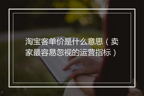 淘宝客单价是什么意思（卖家最容易忽视的运营指标）
