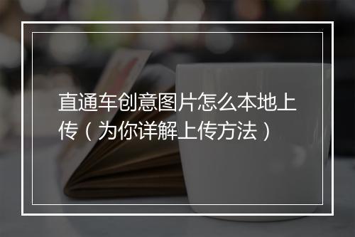 直通车创意图片怎么本地上传（为你详解上传方法）