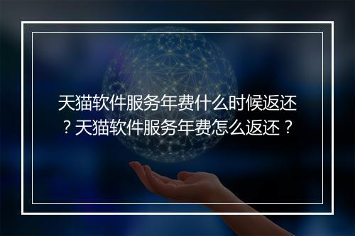 天猫软件服务年费什么时候返还？天猫软件服务年费怎么返还？