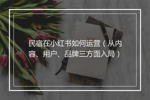 民宿在小红书如何运营（从内容、用户、品牌三方面入局）