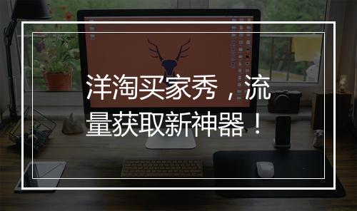 洋淘买家秀，流量获取新神器！