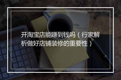开淘宝店能赚到钱吗（行家解析做好店铺装修的重要性）