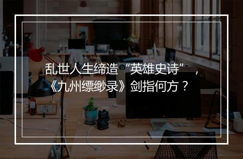 乱世人生缔造“英雄史诗”，《九州缥缈录》剑指何方？