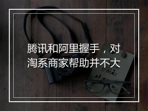 腾讯和阿里握手，对淘系商家帮助并不大