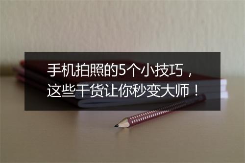 手机拍照的5个小技巧，这些干货让你秒变大师！