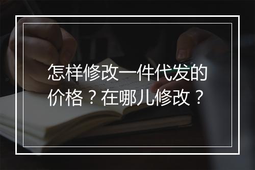 怎样修改一件代发的价格？在哪儿修改？
