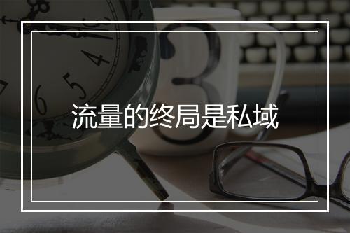流量的终局是私域