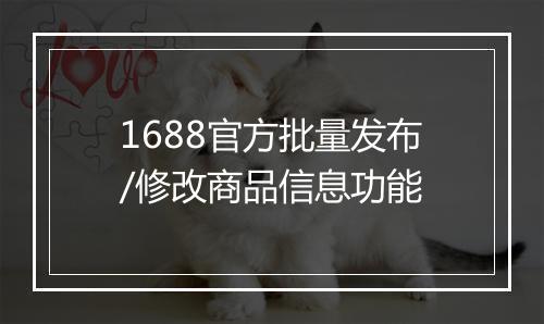1688官方批量发布/修改商品信息功能