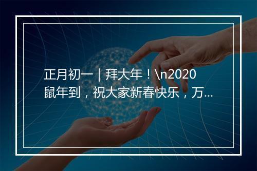正月初一｜拜大年！\n2020鼠年到，祝大家新春快乐，万事如意！\n向一线的所有医护人员致敬！
