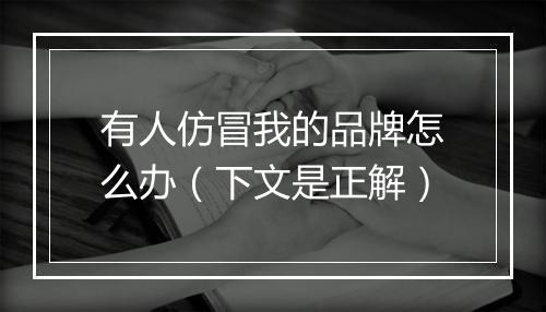 有人仿冒我的品牌怎么办（下文是正解）