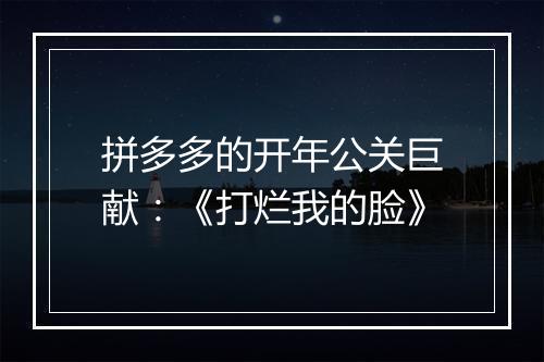 拼多多的开年公关巨献：《打烂我的脸》