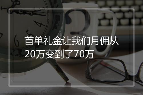 首单礼金让我们月佣从20万变到了70万