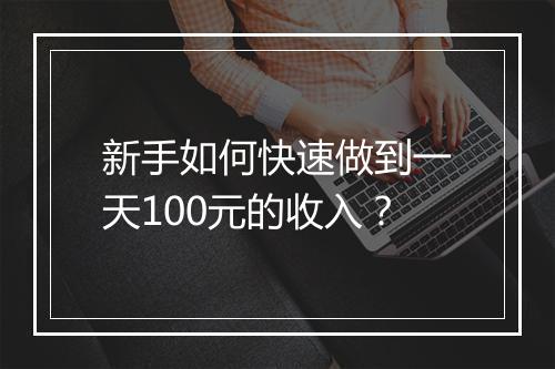 新手如何快速做到一天100元的收入？