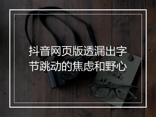 抖音网页版透漏出字节跳动的焦虑和野心