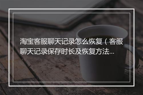 淘宝客服聊天记录怎么恢复（客服聊天记录保存时长及恢复方法）