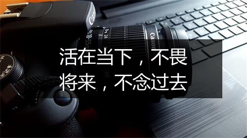 活在当下，不畏将来，不念过去