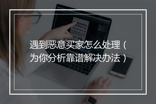 遇到恶意买家怎么处理（为你分析靠谱解决办法）