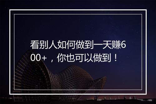 看别人如何做到一天赚600+，你也可以做到！