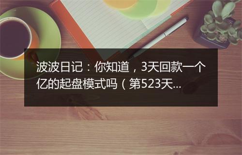 波波日记：你知道，3天回款一个亿的起盘模式吗（第523天）