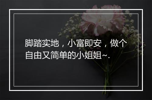 脚踏实地，小富即安，做个自由又简单的小姐姐~.