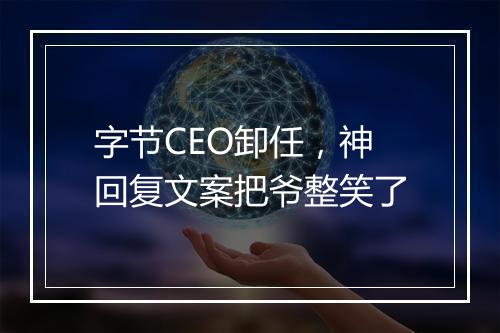 字节CEO卸任，神回复文案把爷整笑了
