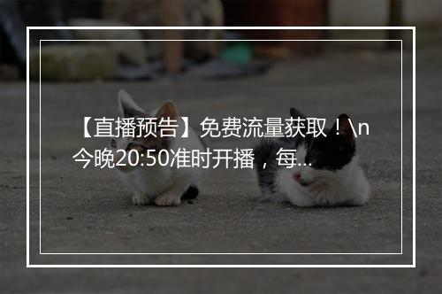 【直播预告】免费流量获取！\n今晚20:50准时开播，每周与大家分享电商干货！