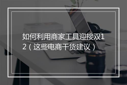 如何利用商家工具迎接双12（这些电商干货建议）