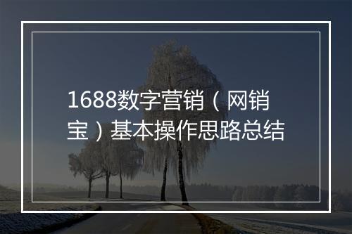 1688数字营销（网销宝）基本操作思路总结