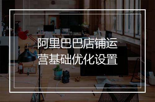 阿里巴巴店铺运营基础优化设置