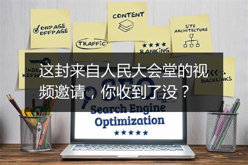 这封来自人民大会堂的视频邀请，你收到了没？