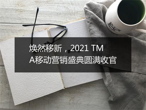 焕然移新，2021 TMA移动营销盛典圆满收官