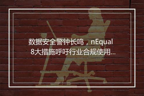 数据安全警钟长鸣，nEqual 8大措施呼吁行业合规使用数据