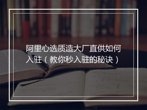 阿里心选质造大厂直供如何入驻（教你秒入驻的秘诀）
