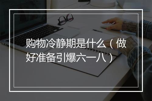 购物冷静期是什么（做好准备引爆六一八）