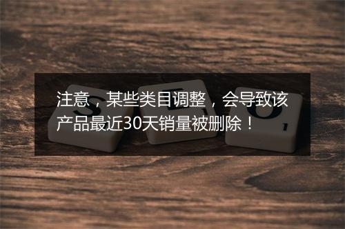 注意，某些类目调整，会导致该产品最近30天销量被删除！