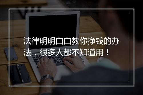 法律明明白白教你挣钱的办法，很多人都不知道用！