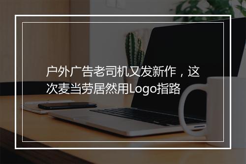 户外广告老司机又发新作，这次麦当劳居然用Logo指路