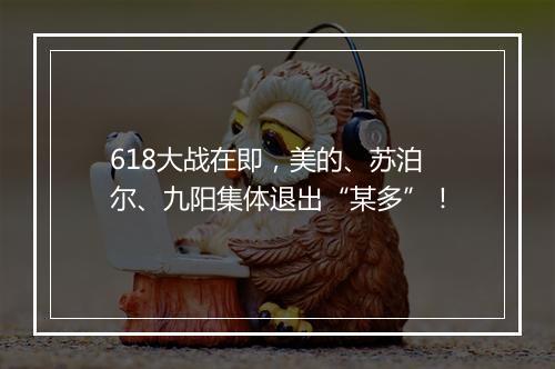 618大战在即，美的、苏泊尔、九阳集体退出“某多”！
