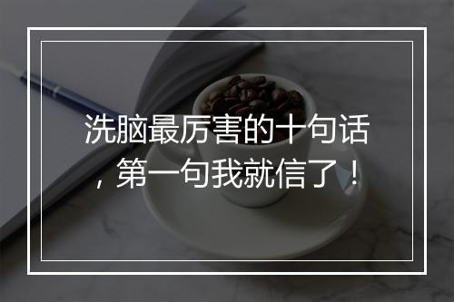 洗脑最厉害的十句话，第一句我就信了！
