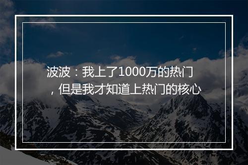 波波：我上了1000万的热门，但是我才知道上热门的核心