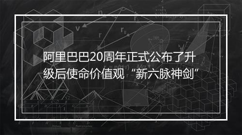 阿里巴巴20周年正式公布了升级后使命价值观“新六脉神剑”