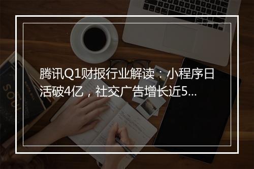 腾讯Q1财报行业解读：小程序日活破4亿，社交广告增长近50%