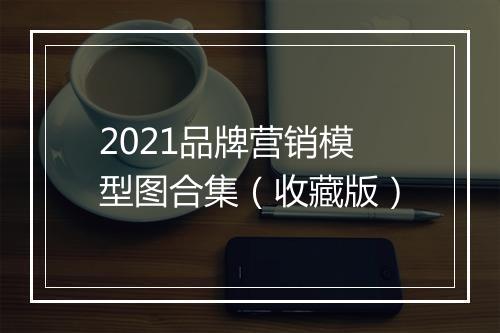 2021品牌营销模型图合集（收藏版）